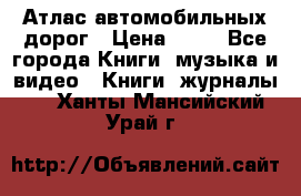 Атлас автомобильных дорог › Цена ­ 50 - Все города Книги, музыка и видео » Книги, журналы   . Ханты-Мансийский,Урай г.